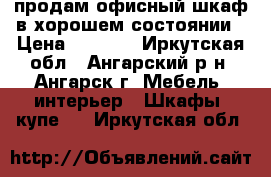 продам офисный шкаф в хорошем состоянии › Цена ­ 1 000 - Иркутская обл., Ангарский р-н, Ангарск г. Мебель, интерьер » Шкафы, купе   . Иркутская обл.